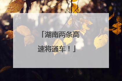 湖南两条高速将通车！