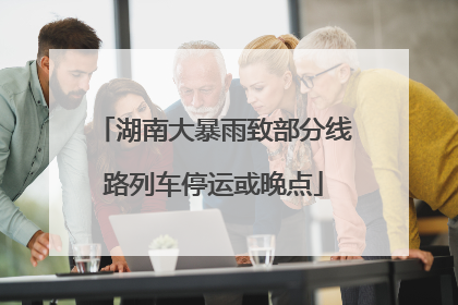 湖南大暴雨致部分线路列车停运或晚点