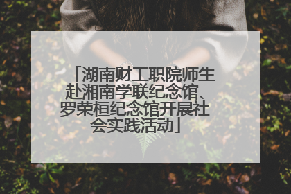 湖南财工职院师生赴湘南学联纪念馆、罗荣桓纪念馆开展社会实践活动