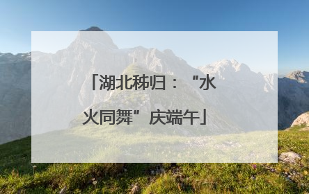 湖北秭归：“水火同舞”庆端午