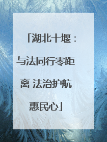 湖北十堰：与法同行零距离 法治护航惠民心