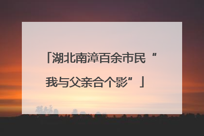 湖北南漳百余市民“我与父亲合个影”
