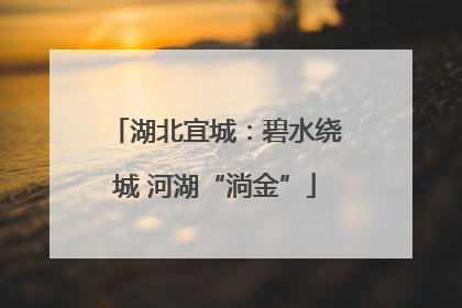 湖北宜城：碧水绕城 河湖“淌金”