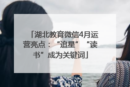 湖北教育微信4月运营亮点：“追星”“读书”成为关键词