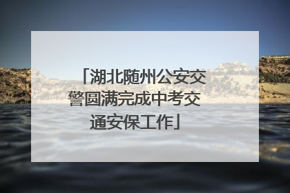 湖北随州公安交警圆满完成中考交通安保工作