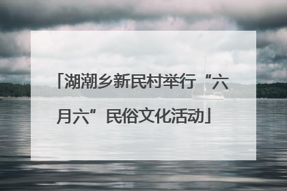 湖潮乡新民村举行“六月六”民俗文化活动