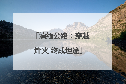 滇缅公路：穿越烽火 终成坦途