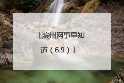 滨州网事早知道（6.9）