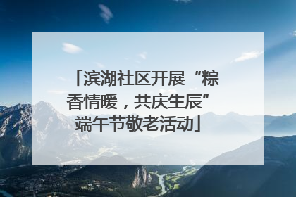 滨湖社区开展“粽香情暖，共庆生辰”端午节敬老活动