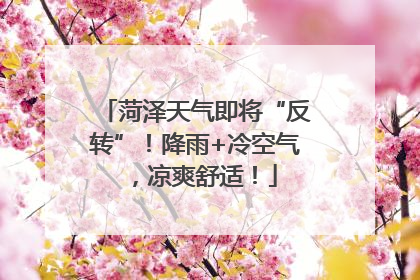 菏泽天气即将“反转”！降雨+冷空气，凉爽舒适！