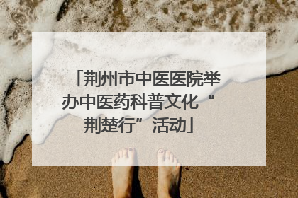 荆州市中医医院举办中医药科普文化“荆楚行”活动