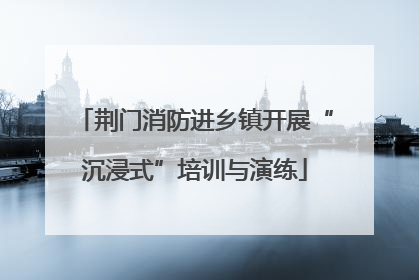 荆门消防进乡镇开展“沉浸式”培训与演练