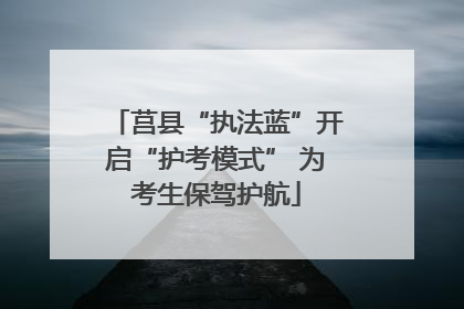 莒县“执法蓝”开启“护考模式” 为考生保驾护航