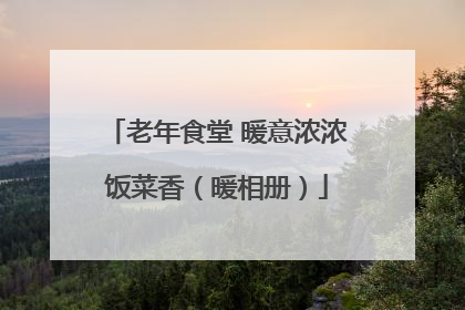 老年食堂 暖意浓浓饭菜香（暖相册）