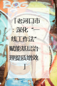 老河口市：深化“一线工作法”赋能基层治理提质增效