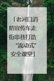 老河口消防宣传车走街串巷打造“流动式”安全课堂