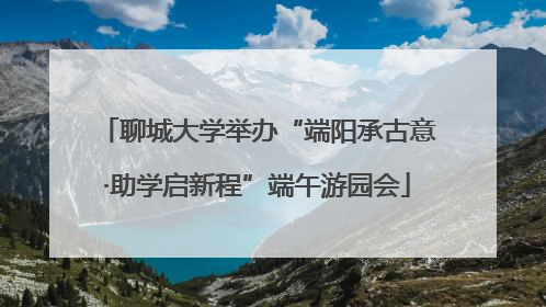 聊城大学举办“端阳承古意·助学启新程”端午游园会