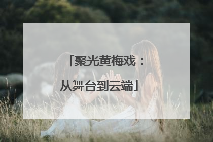聚光黄梅戏：从舞台到云端