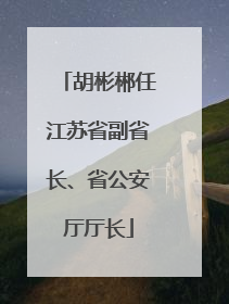 胡彬郴任江苏省副省长、省公安厅厅长