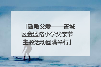 致敬父爱——管城区金盛路小学父亲节主题活动圆满举行