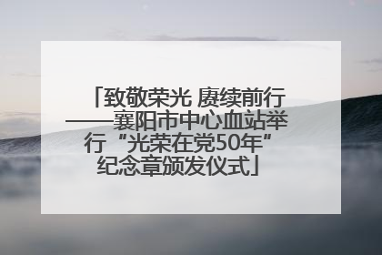 致敬荣光 赓续前行——襄阳市中心血站举行“光荣在党50年”纪念章颁发仪式