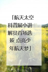 航天太空科普展小讲解员首场选拔 点亮少年航天梦
