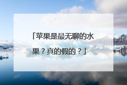 苹果是最无聊的水果？真的假的？