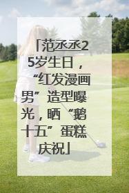 范丞丞25岁生日，“红发漫画男”造型曝光，晒“鹅十五”蛋糕庆祝