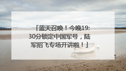蓝天召唤！今晚19:30分锁定中国军号，陆军招飞专场开讲啦！