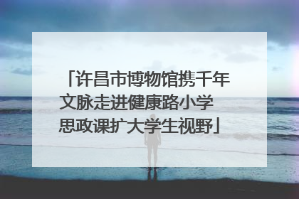 许昌市博物馆携千年文脉走进健康路小学 思政课扩大学生视野