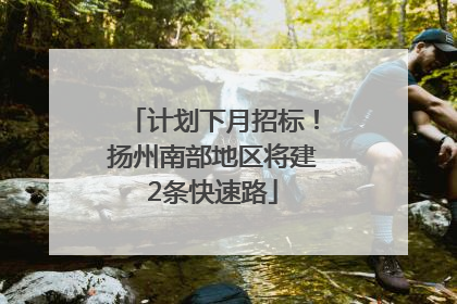 计划下月招标！扬州南部地区将建2条快速路