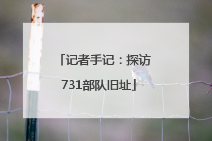 记者手记：探访731部队旧址