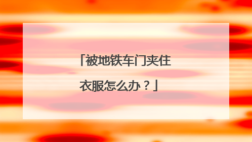 被地铁车门夹住衣服怎么办？