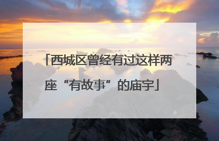 西城区曾经有过这样两座“有故事”的庙宇