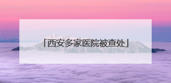 西安多家医院被查处