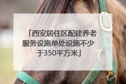 西安居住区配建养老服务设施单处设施不少于350平方米