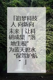 追梦科技人 向新向未来｜让科研成果“落地生根” 为蓝天碧水“保驾护航”