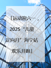 运动迎六一，2025“儿童定向月”海宁站欢乐开跑