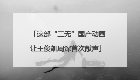 这部“三无”国产动画让王俊凯周深首次献声