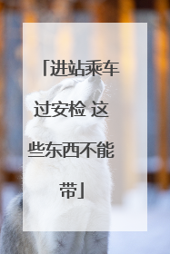 进站乘车过安检 这些东西不能带
