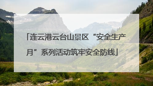连云港云台山景区“安全生产月”系列活动筑牢安全防线