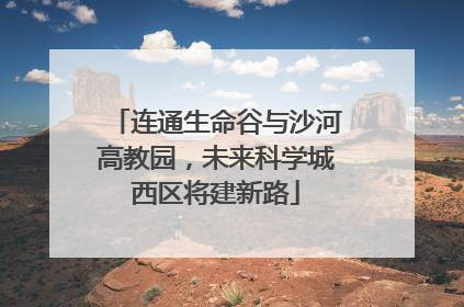 连通生命谷与沙河高教园，未来科学城西区将建新路