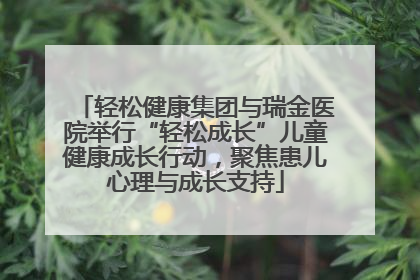 轻松健康集团与瑞金医院举行“轻松成长”儿童健康成长行动，聚焦患儿心理与成长支持