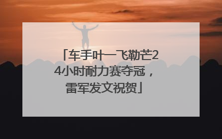 车手叶一飞勒芒24小时耐力赛夺冠，雷军发文祝贺
