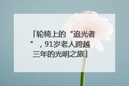 轮椅上的“追光者”,91岁老人跨越三年的光明之旅