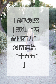 豫政观察｜聚焦“两高四着力” 河南谋篇“十五五”