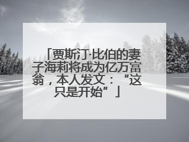 贾斯汀·比伯的妻子海莉将成为亿万富翁，本人发文：“这只是开始”