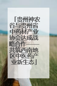 贵州神农谷与贵州省中药材产业协会达成战略合作——共筑西南地区中医药产业新生态