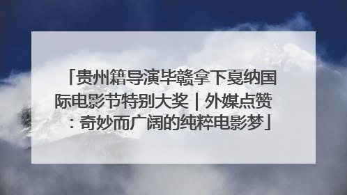 贵州籍导演毕赣拿下戛纳国际电影节特别大奖｜外媒点赞：奇妙而广阔的纯粹电影梦