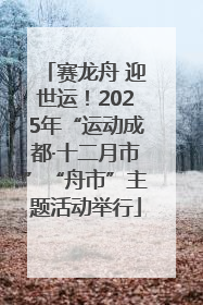 赛龙舟 迎世运！2025年“运动成都·十二月市”“舟市”主题活动举行
